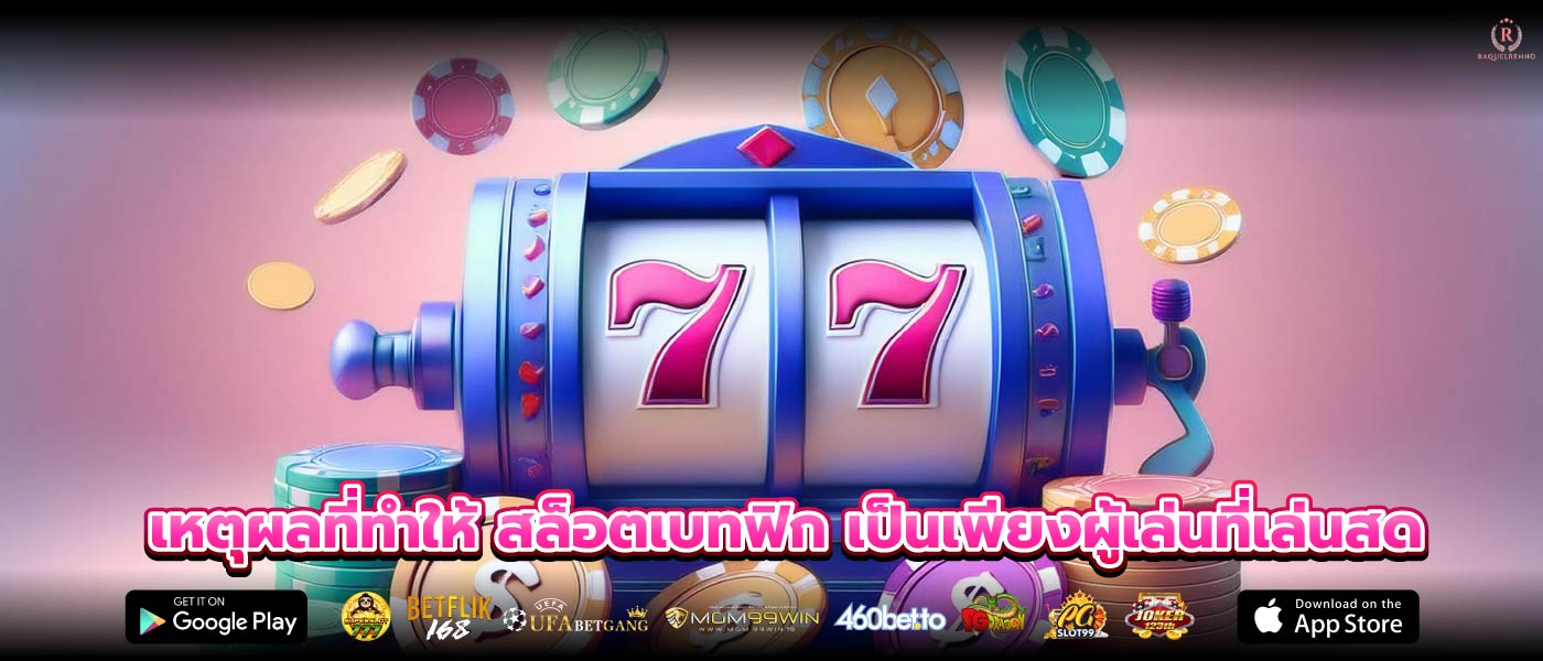 เหตุผลที่ทำให้ สล็อตเบทฟิก เป็นเพียงผู้เล่นที่เล่นสด