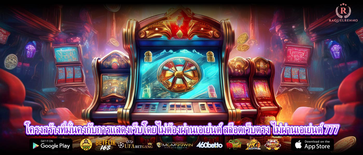 โครงสร้างที่มั่นคงกับการแสดงเว็บโดยไม่ต้องผ่านเอเย่นต์ สล็อตเว็บตรง ไม่ผ่านเอเย่นต์ 777